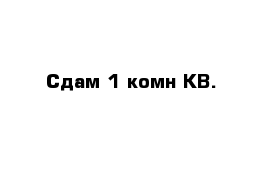 Сдам 1 комн КВ.